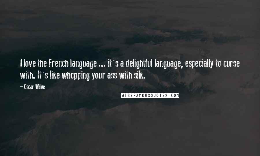 Oscar Wilde Quotes: I love the French language ... it's a delightful language, especially to curse with. It's like whopping your ass with silk.