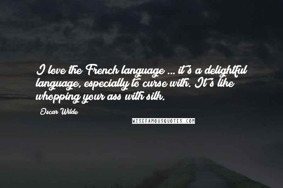 Oscar Wilde Quotes: I love the French language ... it's a delightful language, especially to curse with. It's like whopping your ass with silk.