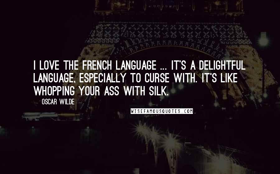 Oscar Wilde Quotes: I love the French language ... it's a delightful language, especially to curse with. It's like whopping your ass with silk.