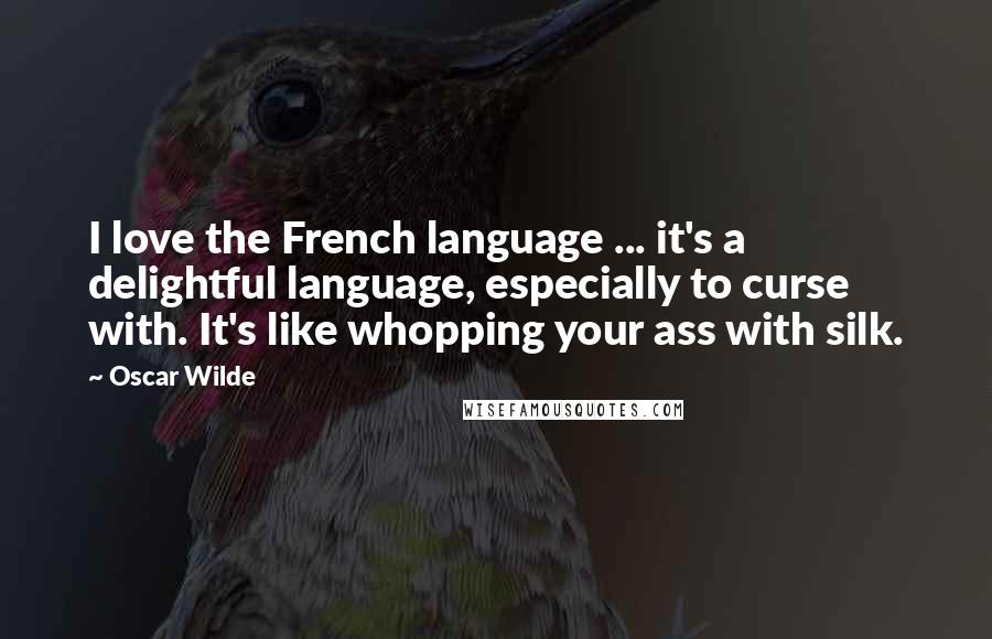 Oscar Wilde Quotes: I love the French language ... it's a delightful language, especially to curse with. It's like whopping your ass with silk.