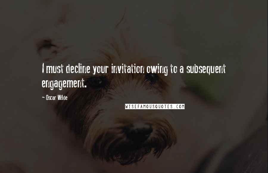 Oscar Wilde Quotes: I must decline your invitation owing to a subsequent engagement.