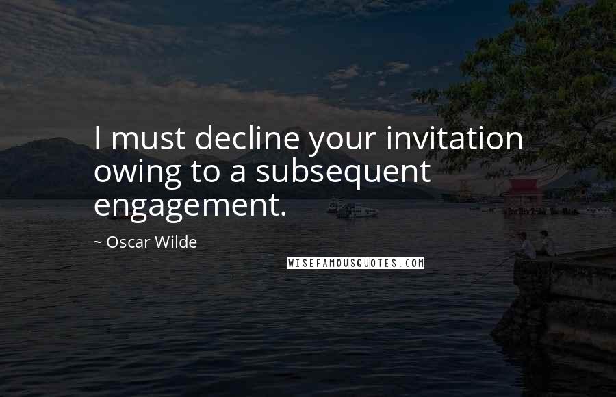 Oscar Wilde Quotes: I must decline your invitation owing to a subsequent engagement.