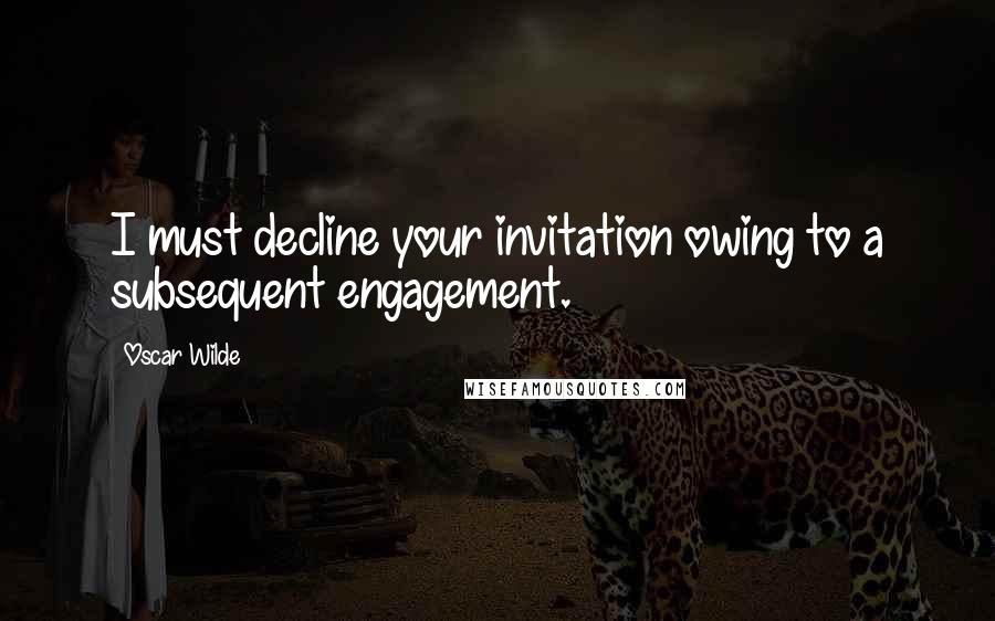 Oscar Wilde Quotes: I must decline your invitation owing to a subsequent engagement.