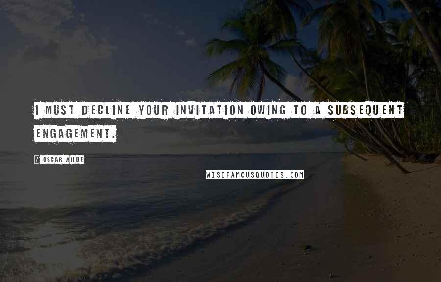 Oscar Wilde Quotes: I must decline your invitation owing to a subsequent engagement.