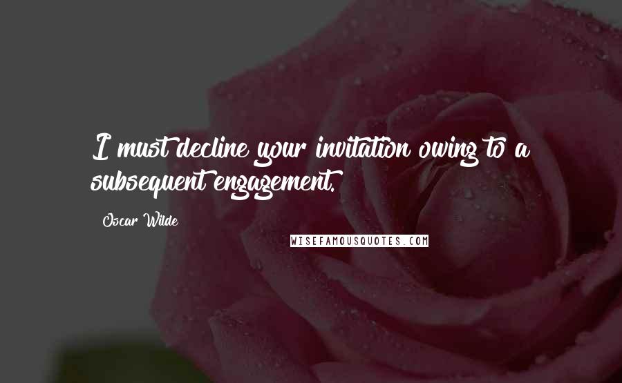 Oscar Wilde Quotes: I must decline your invitation owing to a subsequent engagement.