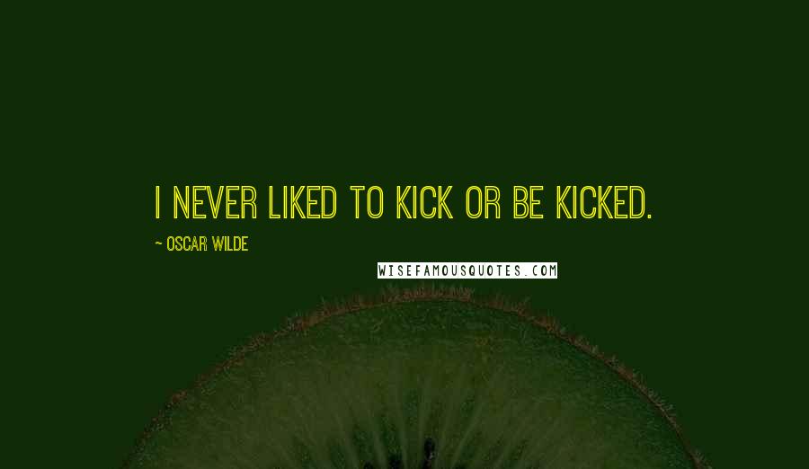 Oscar Wilde Quotes: I never liked to kick or be kicked.