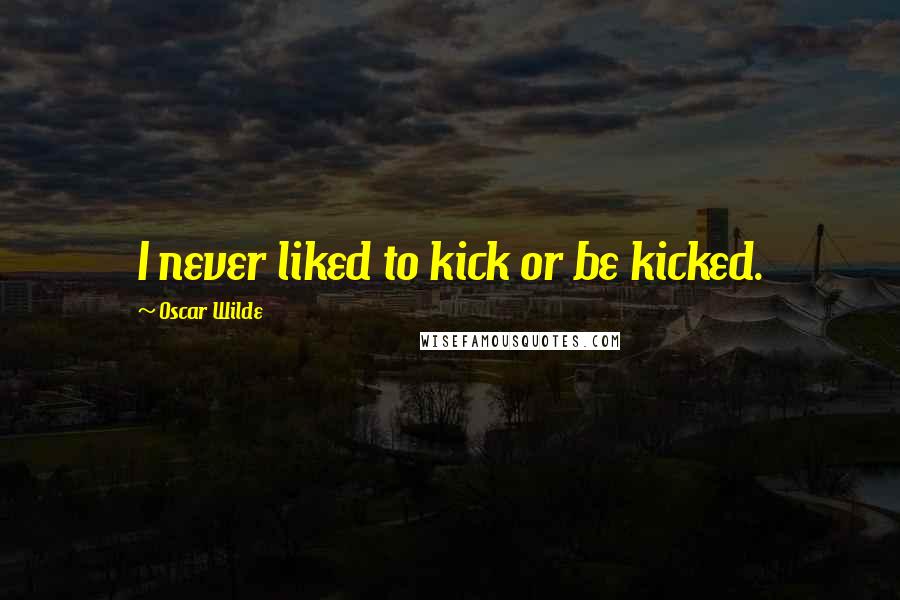 Oscar Wilde Quotes: I never liked to kick or be kicked.