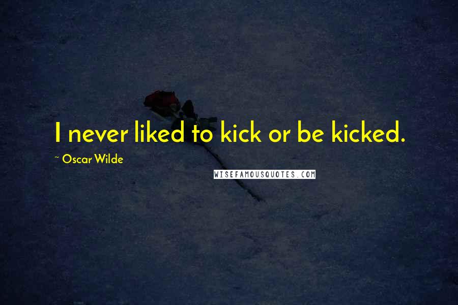 Oscar Wilde Quotes: I never liked to kick or be kicked.