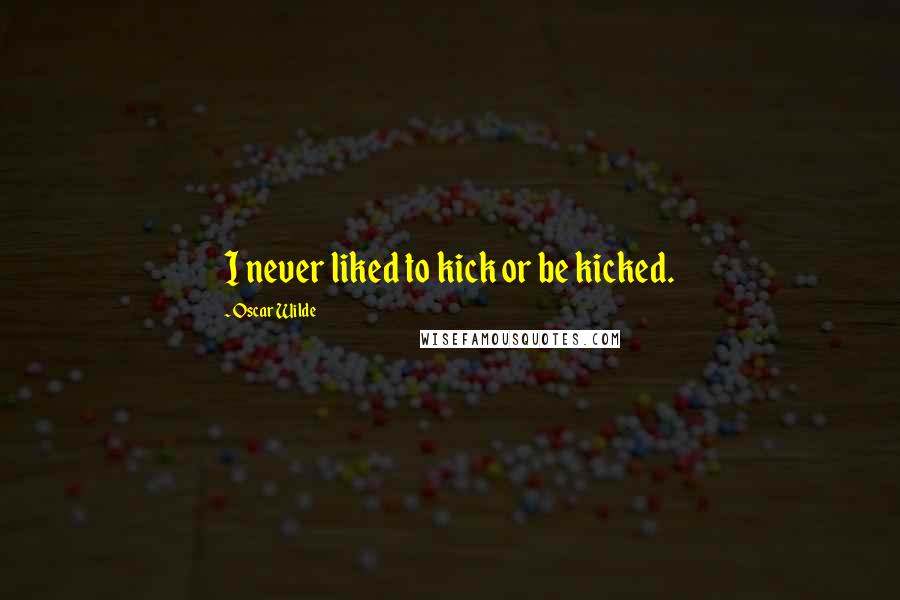 Oscar Wilde Quotes: I never liked to kick or be kicked.