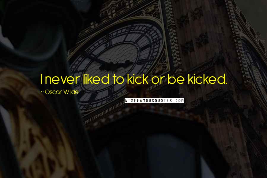 Oscar Wilde Quotes: I never liked to kick or be kicked.