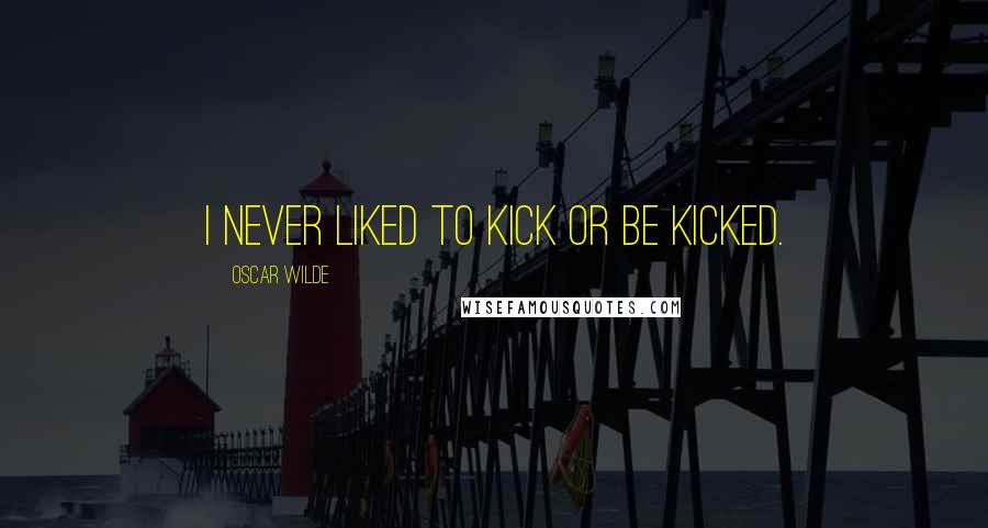 Oscar Wilde Quotes: I never liked to kick or be kicked.