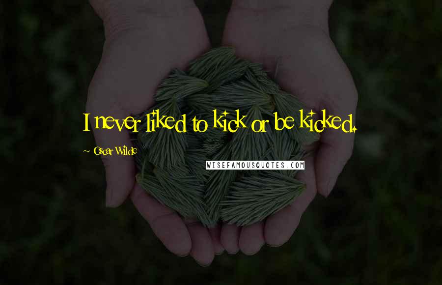 Oscar Wilde Quotes: I never liked to kick or be kicked.