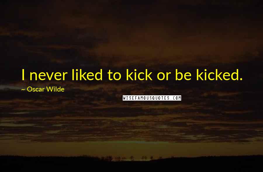 Oscar Wilde Quotes: I never liked to kick or be kicked.