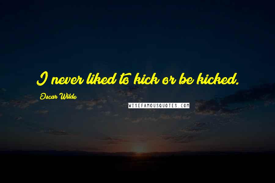 Oscar Wilde Quotes: I never liked to kick or be kicked.