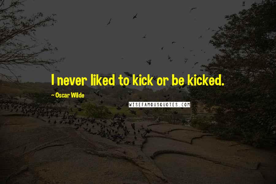 Oscar Wilde Quotes: I never liked to kick or be kicked.