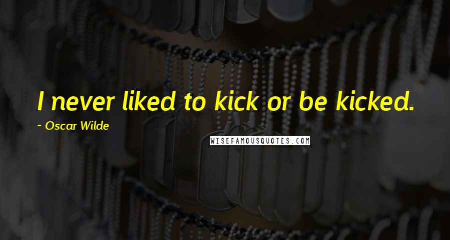 Oscar Wilde Quotes: I never liked to kick or be kicked.