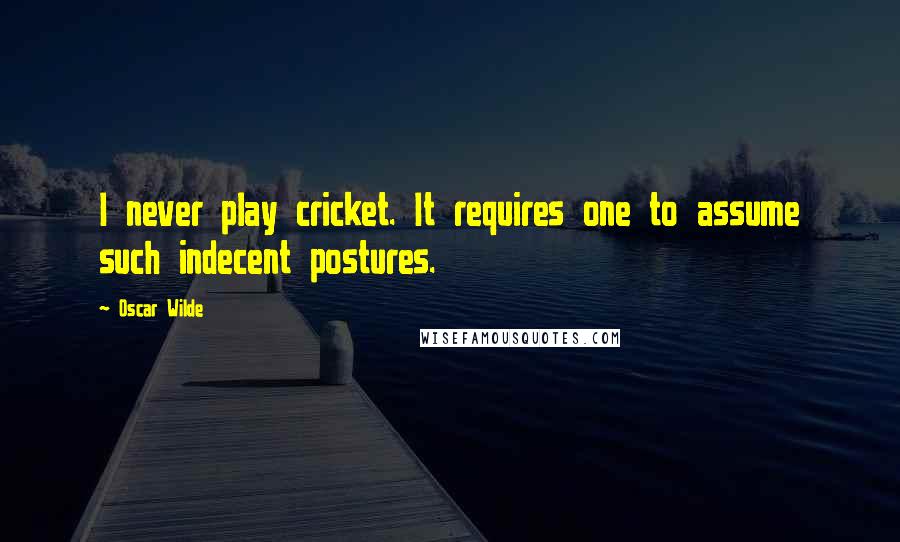 Oscar Wilde Quotes: I never play cricket. It requires one to assume such indecent postures.