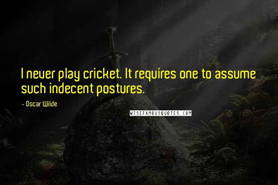 Oscar Wilde Quotes: I never play cricket. It requires one to assume such indecent postures.