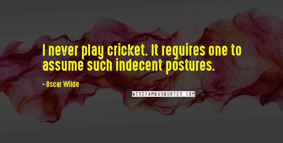 Oscar Wilde Quotes: I never play cricket. It requires one to assume such indecent postures.