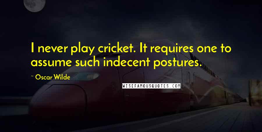 Oscar Wilde Quotes: I never play cricket. It requires one to assume such indecent postures.