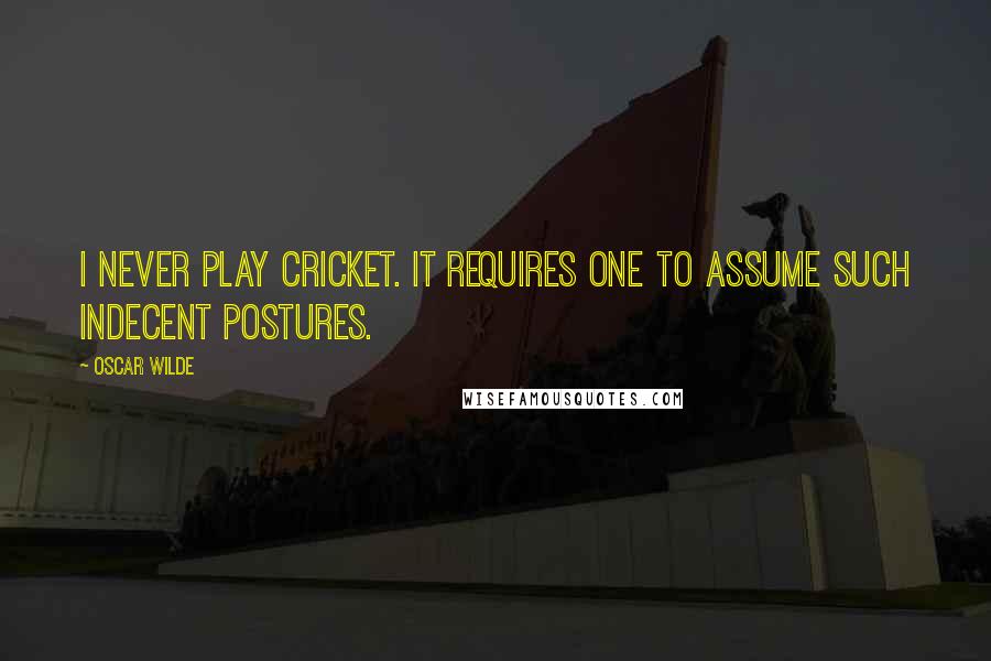 Oscar Wilde Quotes: I never play cricket. It requires one to assume such indecent postures.