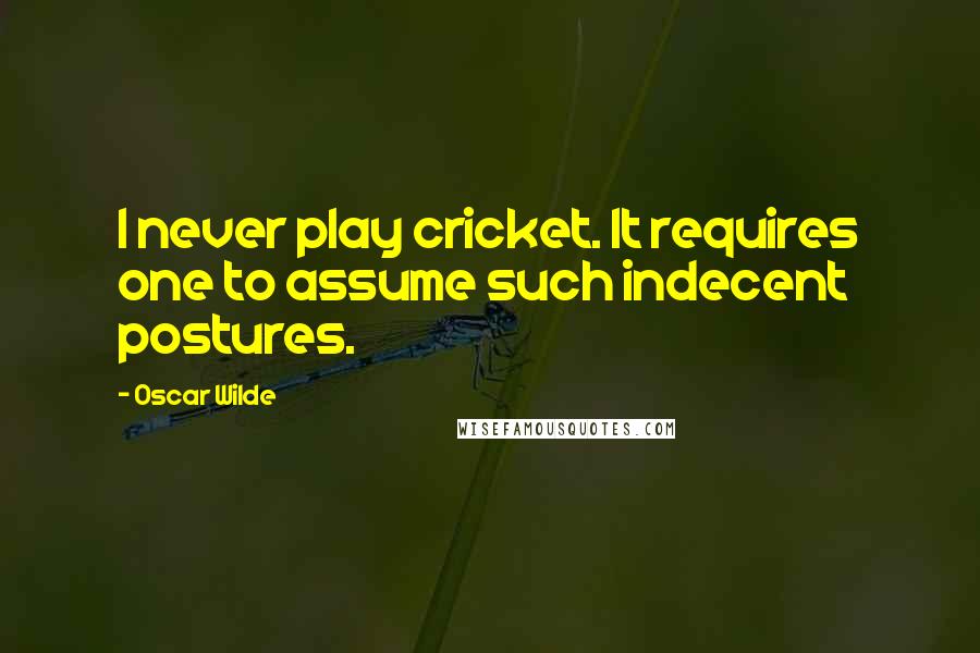 Oscar Wilde Quotes: I never play cricket. It requires one to assume such indecent postures.