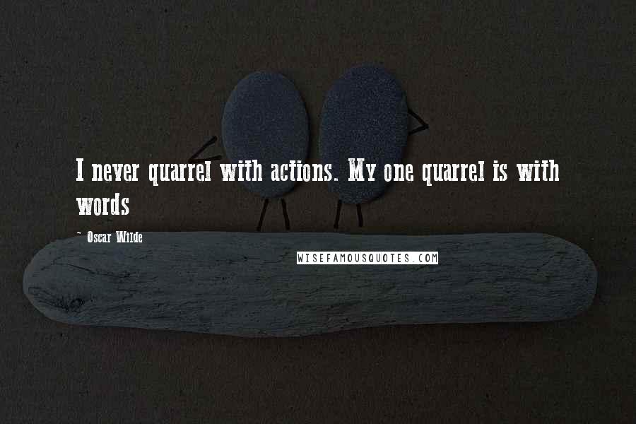 Oscar Wilde Quotes: I never quarrel with actions. My one quarrel is with words