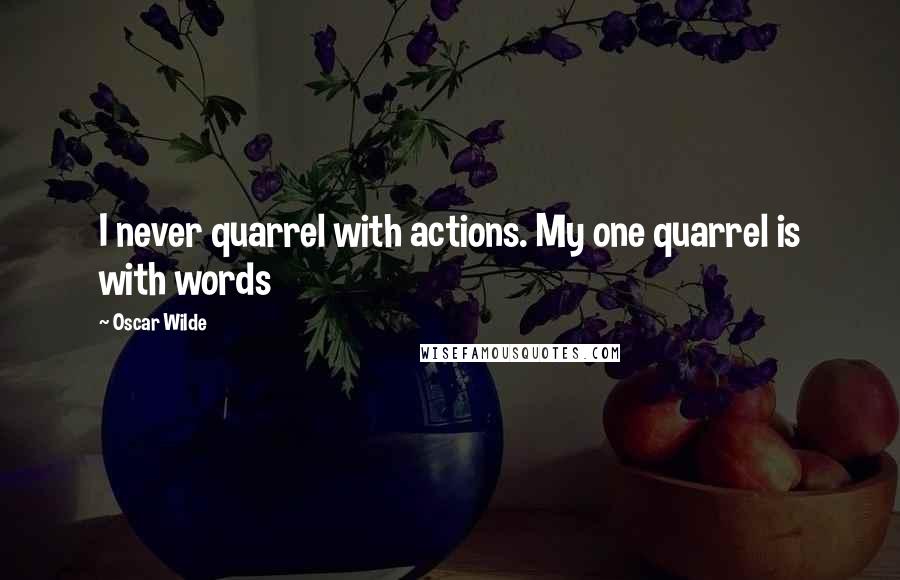 Oscar Wilde Quotes: I never quarrel with actions. My one quarrel is with words