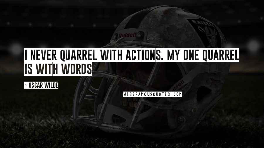 Oscar Wilde Quotes: I never quarrel with actions. My one quarrel is with words