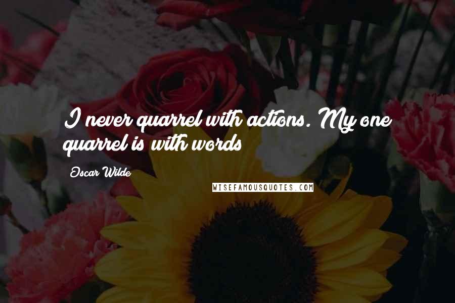 Oscar Wilde Quotes: I never quarrel with actions. My one quarrel is with words