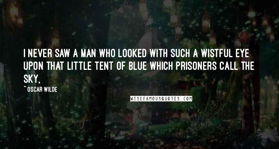Oscar Wilde Quotes: I never saw a man who looked With such a wistful eye Upon that little tent of blue Which prisoners call the sky,