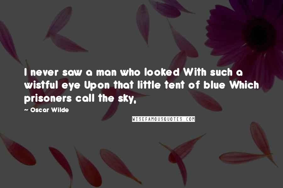 Oscar Wilde Quotes: I never saw a man who looked With such a wistful eye Upon that little tent of blue Which prisoners call the sky,