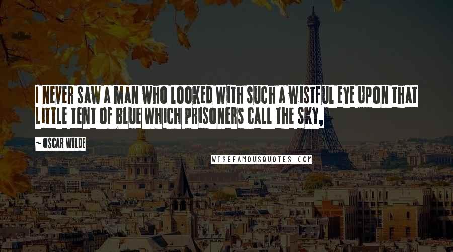 Oscar Wilde Quotes: I never saw a man who looked With such a wistful eye Upon that little tent of blue Which prisoners call the sky,
