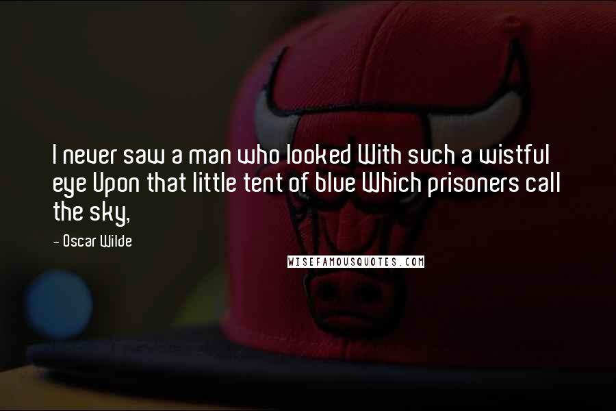 Oscar Wilde Quotes: I never saw a man who looked With such a wistful eye Upon that little tent of blue Which prisoners call the sky,