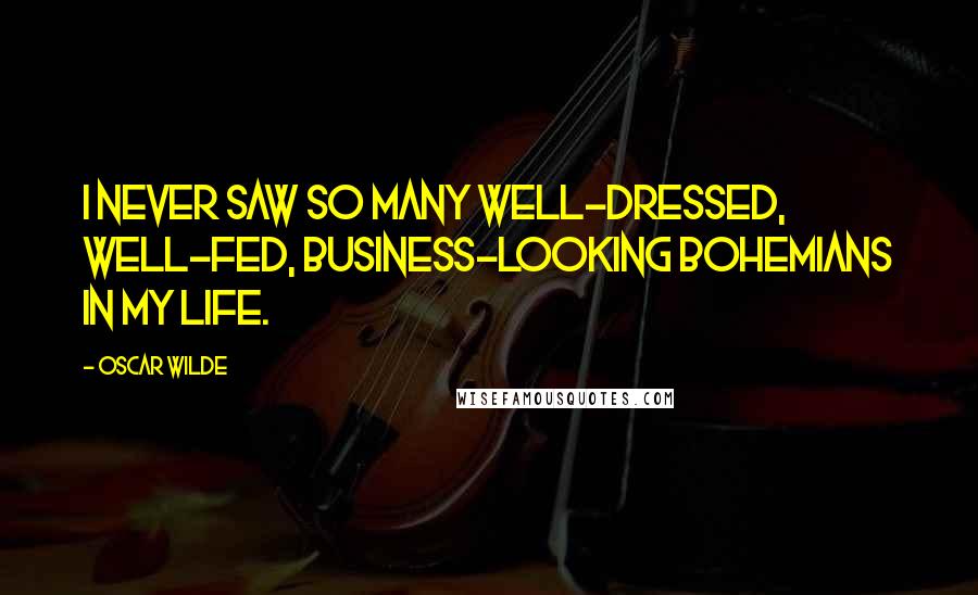 Oscar Wilde Quotes: I never saw so many well-dressed, well-fed, business-looking Bohemians in my life.