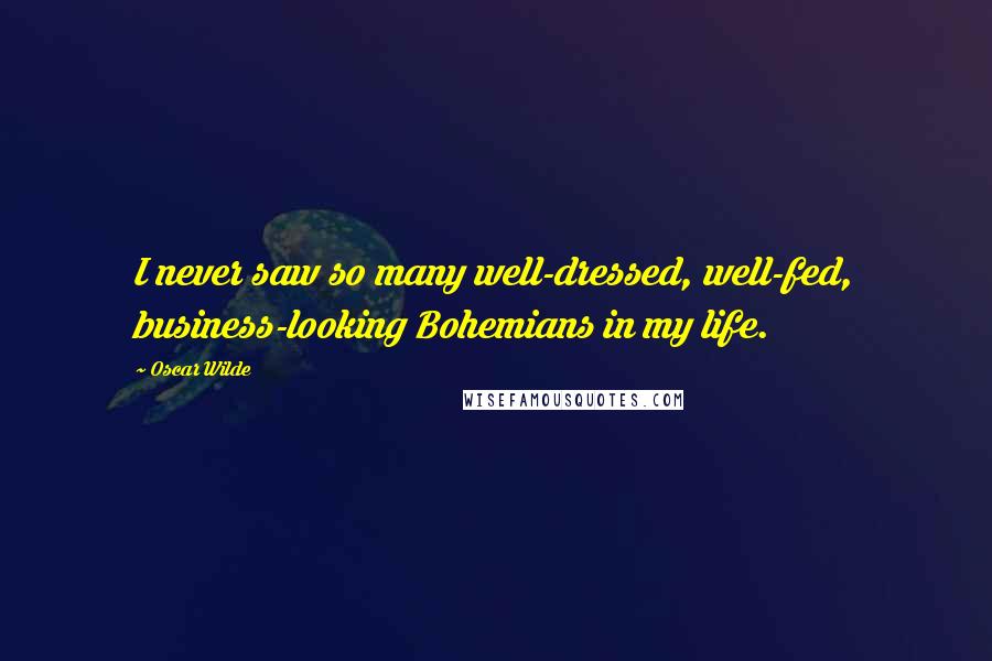 Oscar Wilde Quotes: I never saw so many well-dressed, well-fed, business-looking Bohemians in my life.