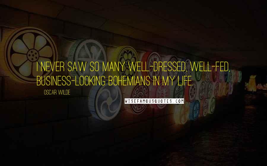 Oscar Wilde Quotes: I never saw so many well-dressed, well-fed, business-looking Bohemians in my life.