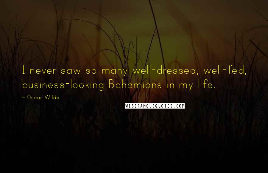 Oscar Wilde Quotes: I never saw so many well-dressed, well-fed, business-looking Bohemians in my life.