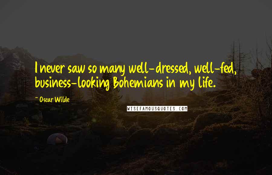 Oscar Wilde Quotes: I never saw so many well-dressed, well-fed, business-looking Bohemians in my life.