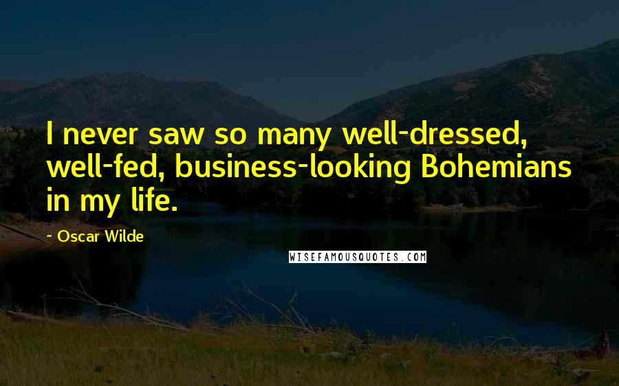 Oscar Wilde Quotes: I never saw so many well-dressed, well-fed, business-looking Bohemians in my life.