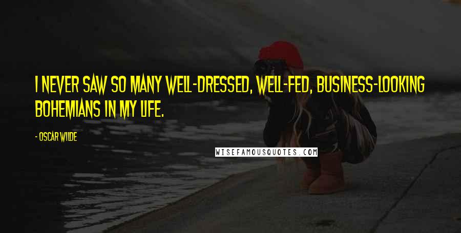 Oscar Wilde Quotes: I never saw so many well-dressed, well-fed, business-looking Bohemians in my life.