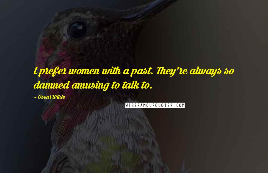 Oscar Wilde Quotes: I prefer women with a past. They're always so damned amusing to talk to.