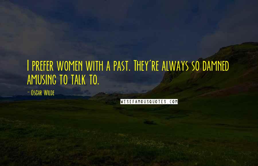 Oscar Wilde Quotes: I prefer women with a past. They're always so damned amusing to talk to.