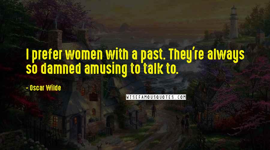 Oscar Wilde Quotes: I prefer women with a past. They're always so damned amusing to talk to.