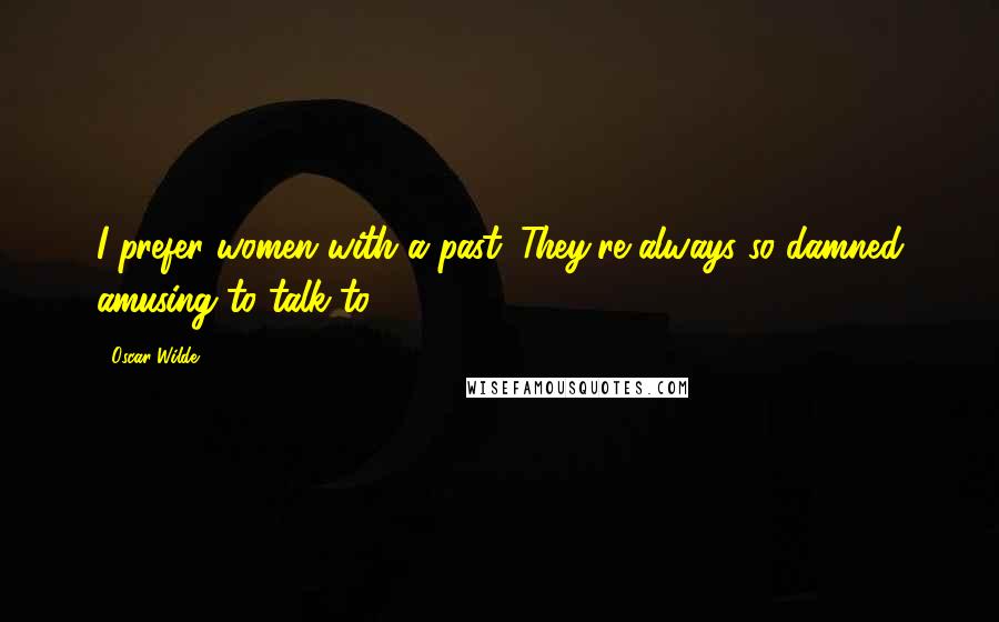 Oscar Wilde Quotes: I prefer women with a past. They're always so damned amusing to talk to.