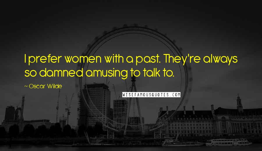 Oscar Wilde Quotes: I prefer women with a past. They're always so damned amusing to talk to.