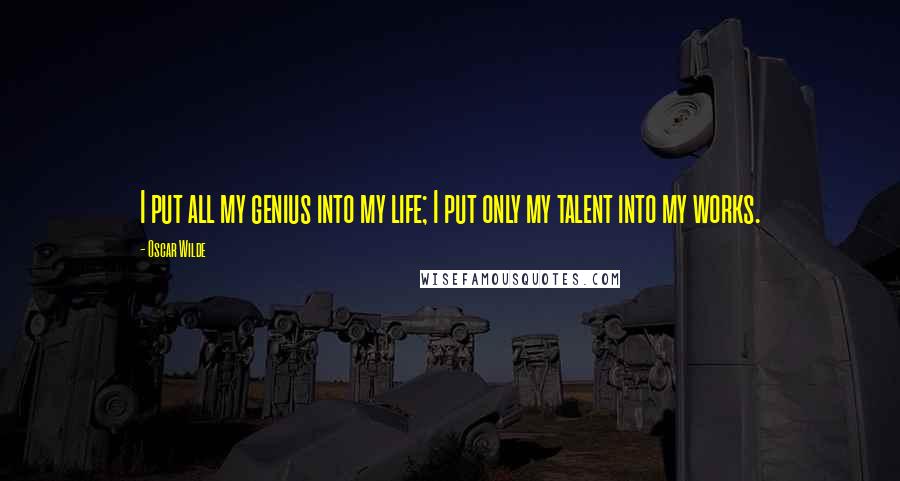 Oscar Wilde Quotes: I put all my genius into my life; I put only my talent into my works.