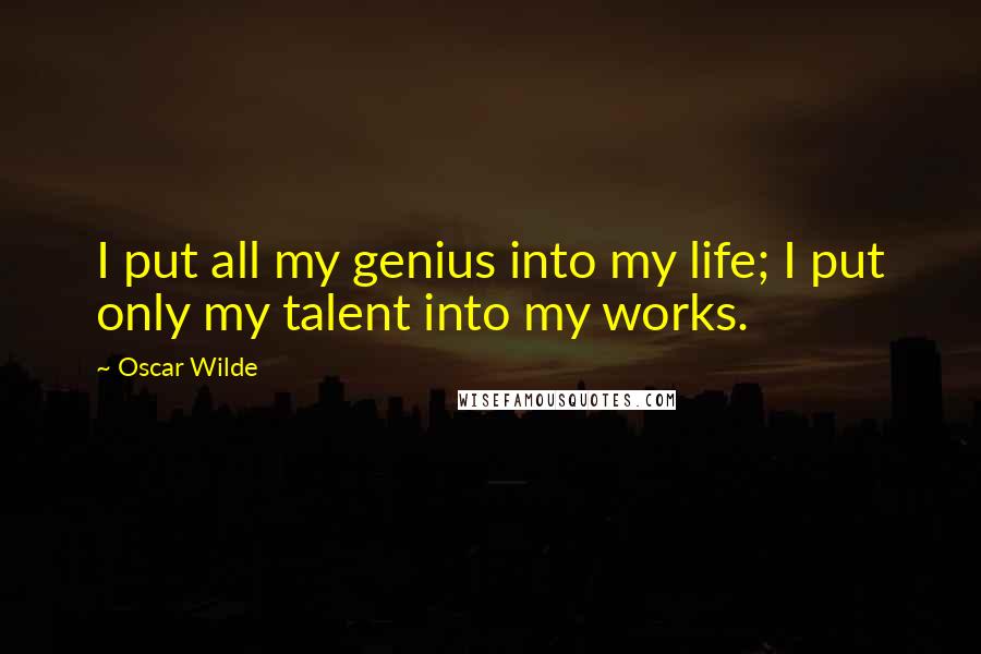 Oscar Wilde Quotes: I put all my genius into my life; I put only my talent into my works.