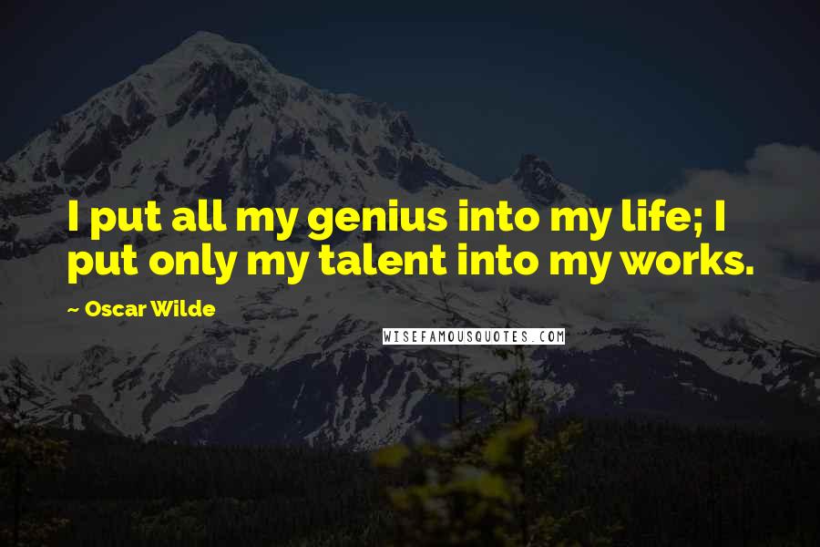 Oscar Wilde Quotes: I put all my genius into my life; I put only my talent into my works.