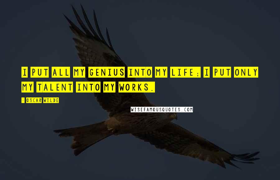 Oscar Wilde Quotes: I put all my genius into my life; I put only my talent into my works.